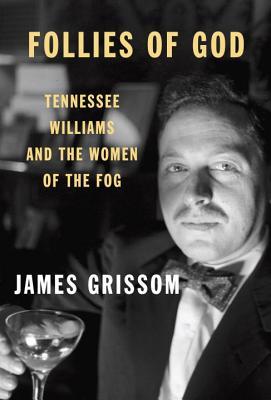 Follies Of God Tennessee Williams And The Women Of The Fog James Grissom Grissom