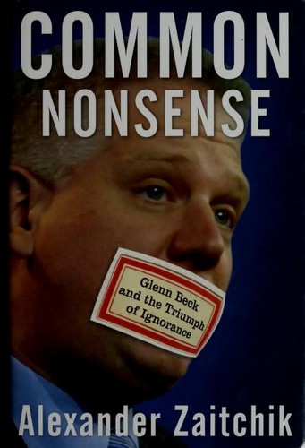 Common Nonsense Glenn Beck And The Triumph Of Ignorance Alexander Zaitchik Zaitchik
