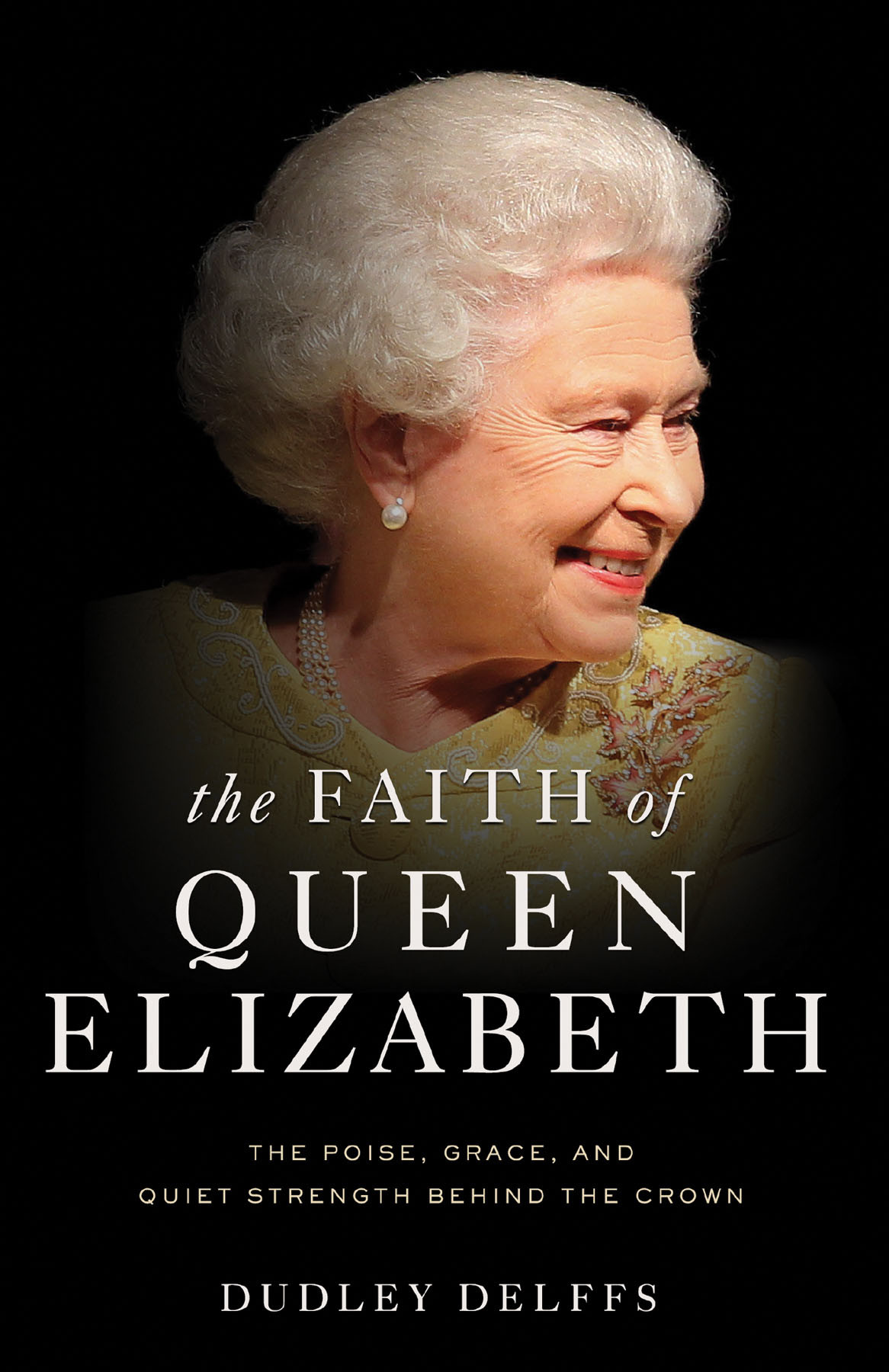 The Faith Of Queen Elizabeth The Poise Grace And Quiet Strength Behind The Crown Dudley Delffs
