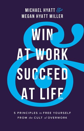 Win At Work And Succeed At Life 5 Principles To Free Yourself From The Cult Of Overwork Michael Hyatt