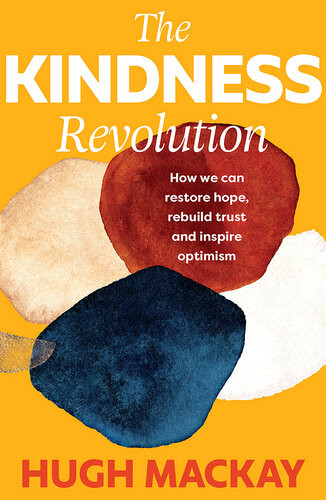 The Kindness Revolution How We Can Restore Hope Rebuild Trust And Inspire Optimism Hugh Mackay