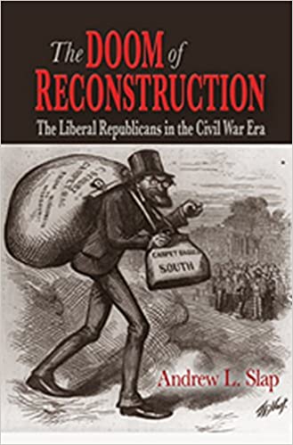 The Doom Of Reconstruction The Liberal Republicans In The Civil War Era Andrew L Slap