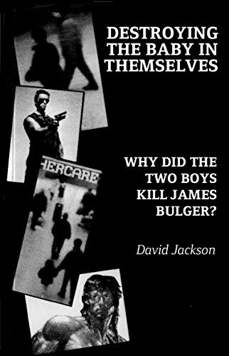 Destroying The Baby In Themselves Why Did The Two Boys Kill James Bulger David Jackson