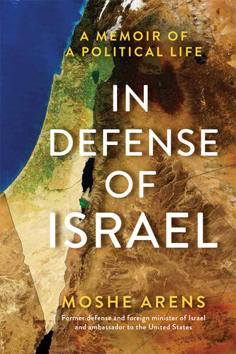 In Defense Of Israel A Memoir Of A Political Life 1st Edition Moshe Arens