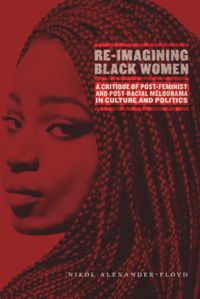 Reimagining Black Women A Critique Of Postfeminist And Postracial Melodrama In Culture And Politics Nikol G Alexanderfloyd