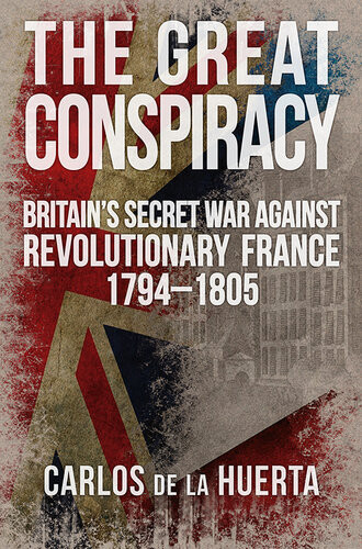 The Great Conspiracy Britains Secret War Against Revolutionary France 17941805 Carlos De La Huerta