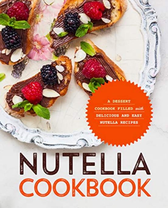Nutella Cookbook A Dessert Cookbook Filled With Delicious And Easy Nutella Recipes Booksumo Press