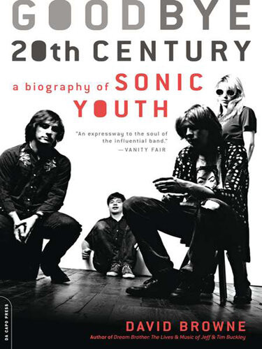 Goodbye 20th Century A Biography Of Sonic Youth David Browne