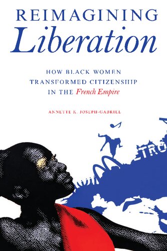 Reimagining Liberation How Black Women Transformed Citizenship In The French Empire Annette K Josephgabriel
