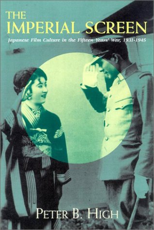 The Imperial Screen Japanese Film Culture In The Fifteen Years War 19311945 Peter B High