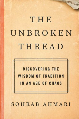 The Unbroken Thread Discovering The Wisdom Of Tradition In An Age Of Chaos Sohrab Ahmari