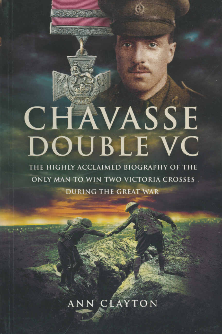 Chavasse Double Vc The Highly Acclaimed Biography Of The Only Man To Win Two Victoria Crosses During The Great War Ann Clayton Clayton
