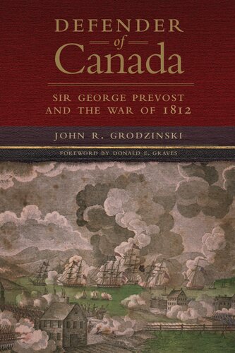 Defender Of Canada Sir George Prevost And The War Of 1812 John R Grodzinski