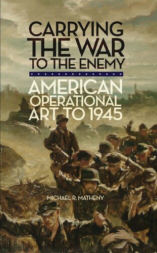 Carrying The War To The Enemy American Operational Art To 1945 Michael R Matheny