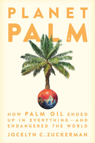 Planet Palm How Palm Oil Ended Up In Everythingand Endangered The World Jocelyn C Zuckerman