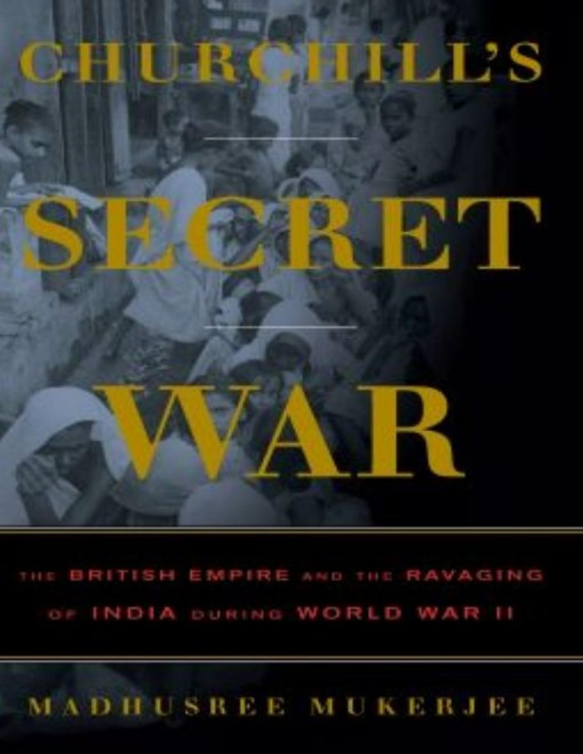Churchills Secret War The British Empire And The Ravaging Of India During World War Ii Madhusree Mukerjee