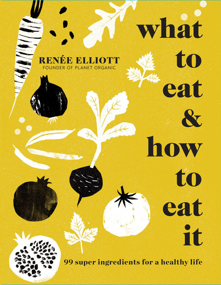 What To Eat And How To Eat It 99 Super Ingredients For A Healthy Life Rene Elliott