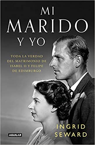 Mi Marido Y Yo Toda La Verdad Del Matrimonio De Isabel Ii Y Felipe De Edimburgo Punto De Mira Spanish Edition 1st Edition Seward