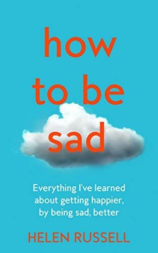How To Be Sad Everything Ive Learned About Getting Happier By Being Sad Better Helen Russell
