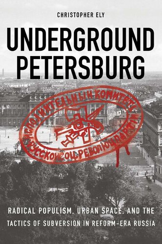 Underground Petersburg Radical Populism Urban Space And The Tactics Of Subversion In Reformera Russia Christopher Ely