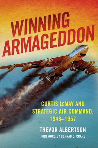 Winning Armageddon Curtis Lemay And Strategic Air Command 19481957 Trevor Albertson