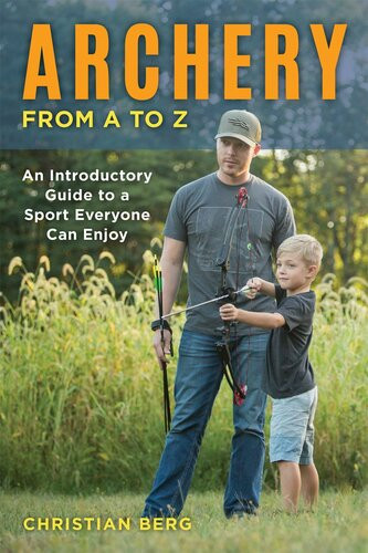 Archery From A To Z An Introductory Guide To A Sport Everyone Can Enjoy 1st Edition Christian Berg
