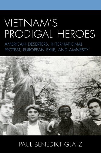 Vietnams Prodigal Heroes American Deserters International Protest European Exile And Amnesty Paul Benedikt Glatz