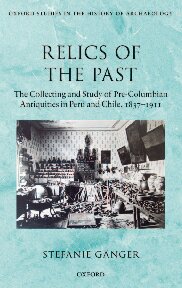 Relics Of The Past The Collecting And Studying Of Precolumbian Antiquities In Peru And Chile 18371911 Stefanie Ganger