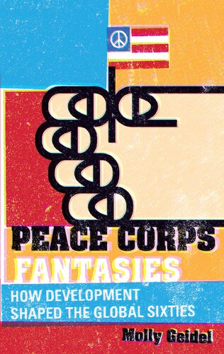 Peace Corps Fantasies How Development Shaped The Global Sixties Molly Geidel