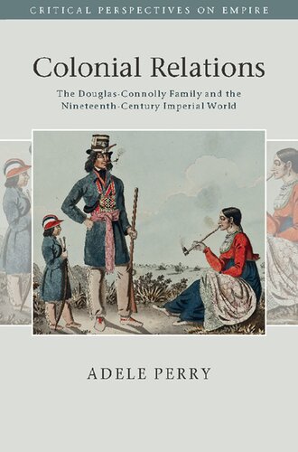 Colonial Relations The Douglasconnolly Family And The Nineteenthcentury Imperial World Adele Perry