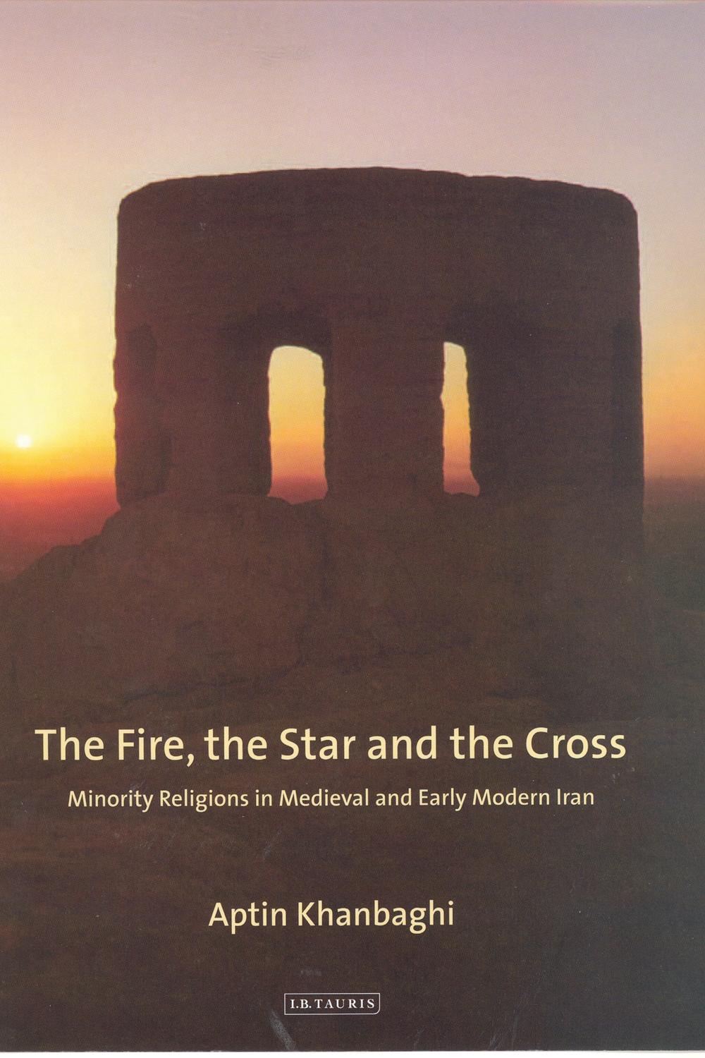 The Fire The Star And The Cross Minority Religions In Medieval And Early Modern Iran 1st Edition Khanbaghi