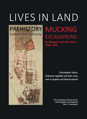Lives In Land Mucking Excavations Volume 1 Prehistory Context And Summary Christopher Evans Grahame Appleby Sam Lucy