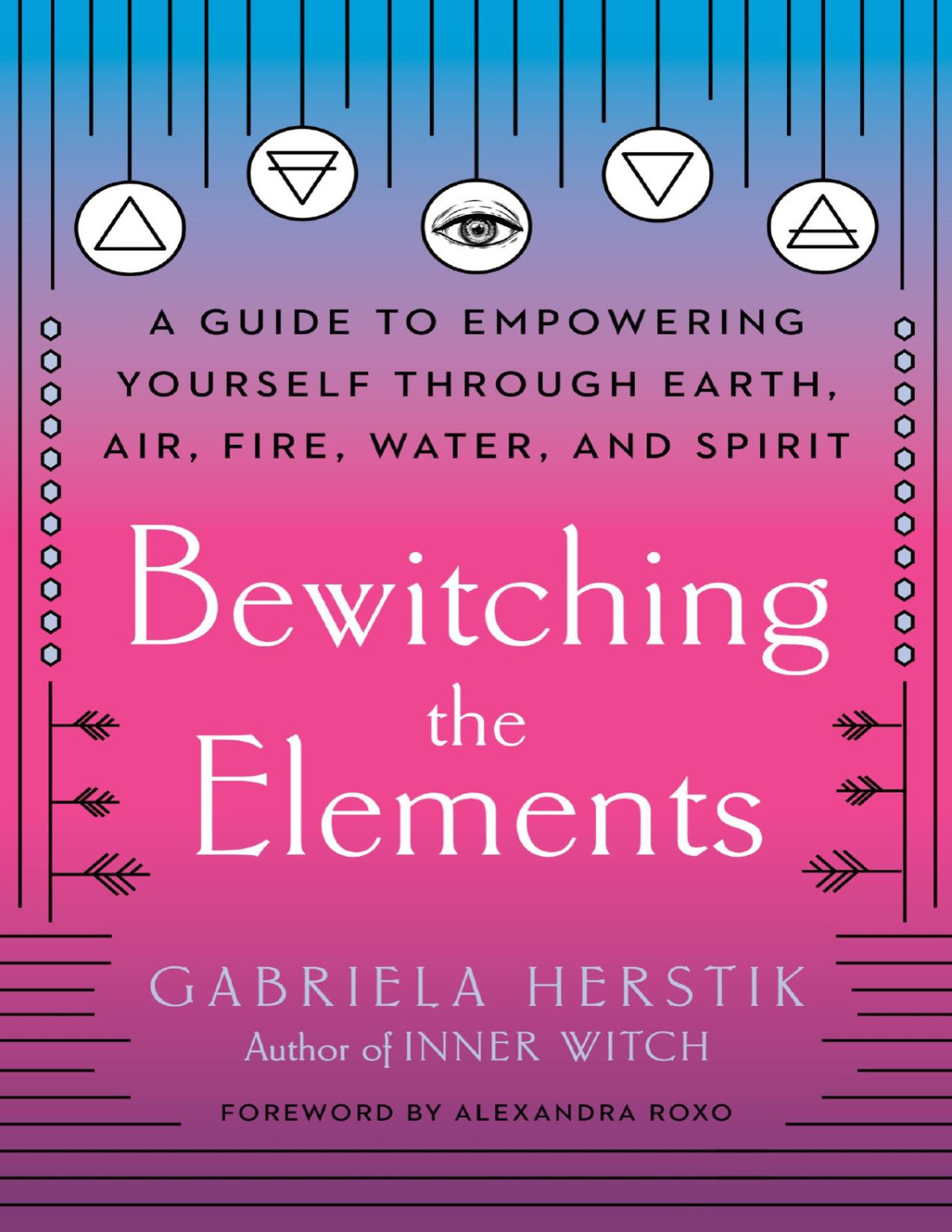 Bewitching The Elements A Guide To Empowering Yourself Through Earth Air Fire Water And Spirit Gabriela Herstik Alexandra Roxo