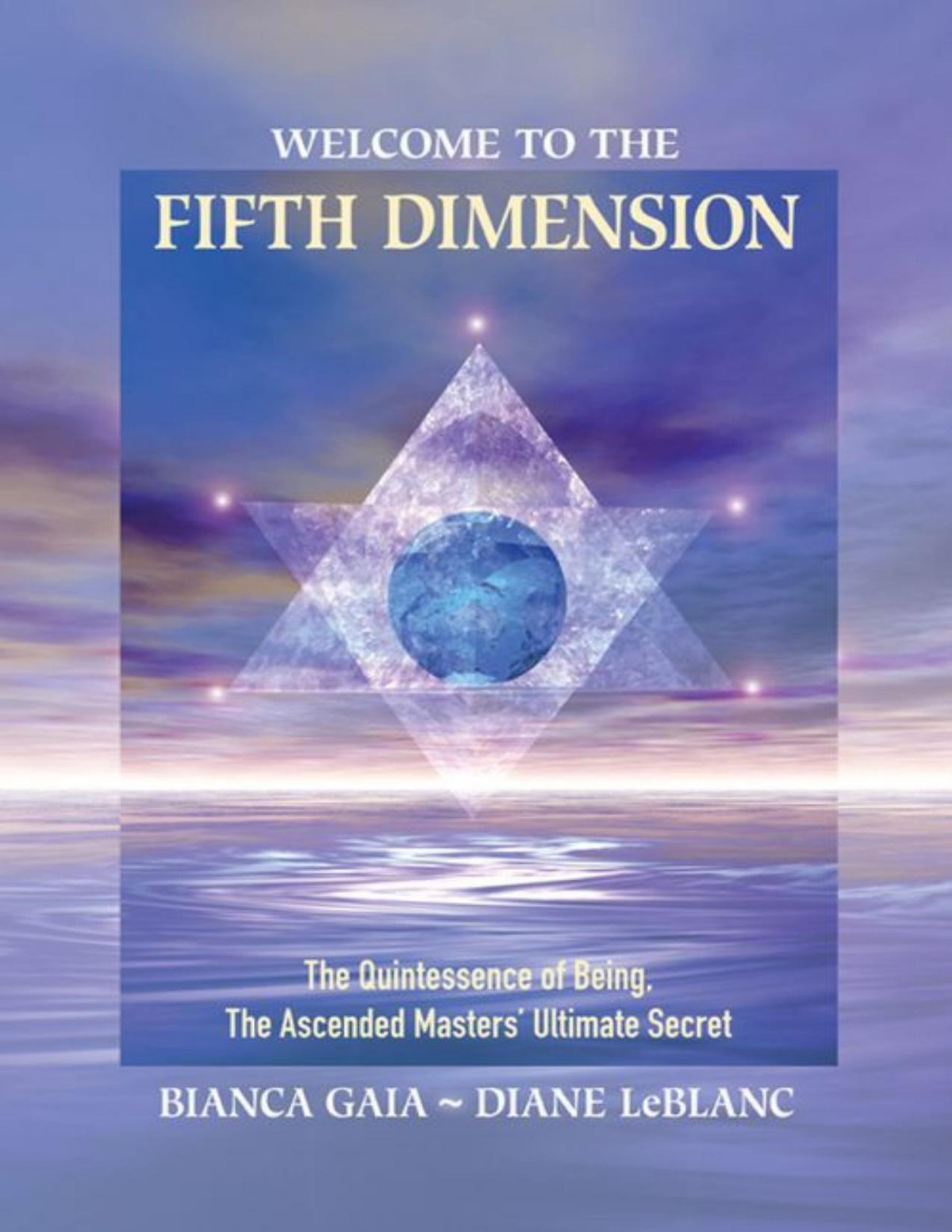 Welcome To The Fifth Dimension The Quintessence Of Being The Ascended Masters Ultimate Secret Bianca Gaia