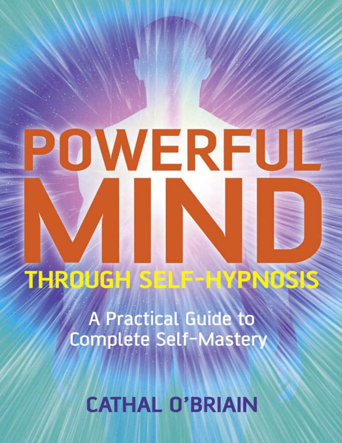 Powerful Mind Through Selfhypnosis A Practical Guide To Complete Selfmastery Cathal Obrian Obrian