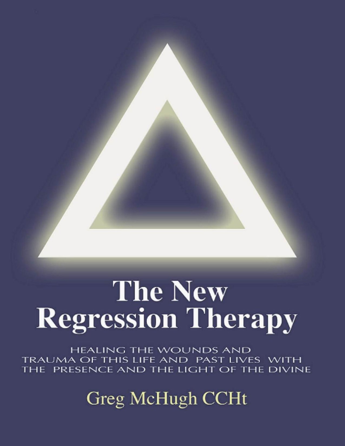 The New Regression Therapy Healing The Wounds And Trauma Of This Life And Past Lives With The Presence And Light Of The Divine Greg Mchugh Mchugh