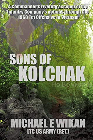 Sons Of Kolchak A Company Commander During The Vietnam Tet Offensive Of 1968 Tells The Story Of His Mens Raw Courage And Valor Ltc Michael E Wikan Wikan