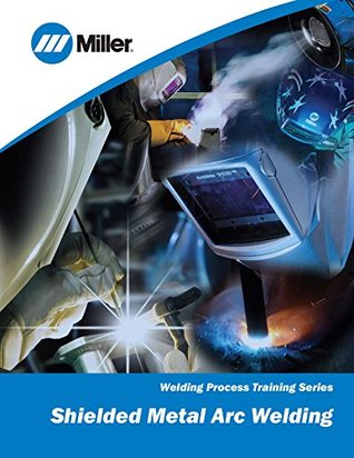 Shielded Metal Arc Welding Welding Process Training Series Miller Electric Electric