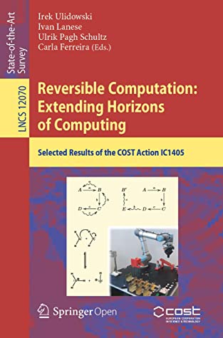 Reversible Computation Extending Horizons Of Computing Selected Results Of The Cost Action Ic1405 Irek Ulidowski Ivan Lanese Ulrik Pagh Schultz Carla Ferreira Irek Ulidowski