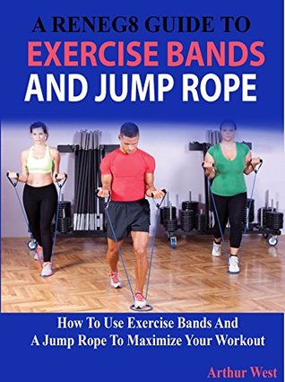 A Reneg8 Guide To Exercise Bands And Jump Rope How To Use Exercise Bands And A Jump Rope To Maximize Your Workout Arthur West West