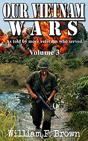 Our Vietnam Wars Vol 3 As Told By Still More Veterans Who Served William F Brown Brown