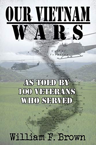 Our Vietnam Wars As Told By 100 Veterans Who Served William F Brown Brown
