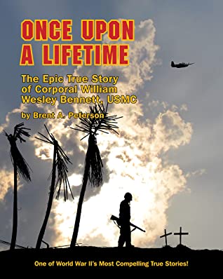 Once Upon A Lifetime The Epic Story Of Corporal William Wesley Bennett Usmc Brent A Peterson Peterson
