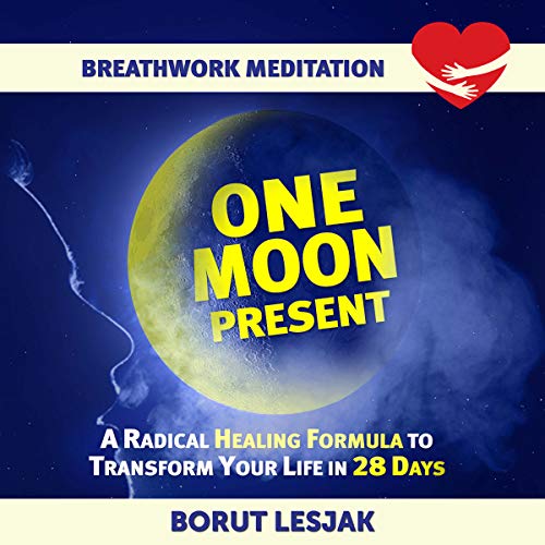 One Moon Present Breathwork Meditation A Radical Healing Formula To Transform Your Life In 28 Days Love Yourself Through Breathwork Meditations Book 1 Borut Lesjak Lesjak