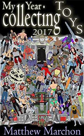 My Year Collecting Toys 2017 Matthew Marchon Marchon Matthew