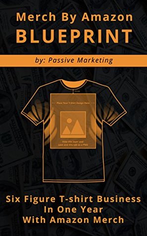 Merch By Amazon Blueprint Six Figure Tshirt Business In One Year With Amazon Merch Passive Marketing Marketing