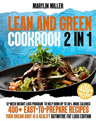 Lean And Green Cookbook 2 Books In 1 12week Weight Loss Program To Help Burn Up To 30 More Calories 400 Easytoprepare Recipes Your Dream Body Is A Reality Definitive Fat Loss Edition Marylin Miller Miller