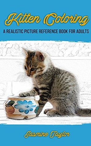 Kitten Coloring A Realistic Picture Reference Book For Adults Jasmine Taylor Taylor