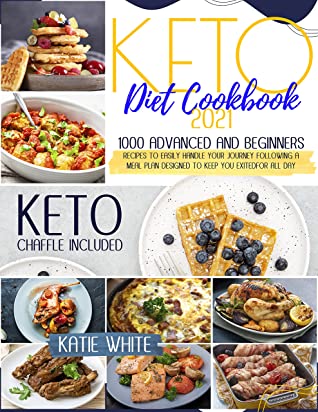 Keto Diet Cookbook 2021 1000 Advanced And Beginners Recipes To Start Keto Chaffle Recipes Included 1st Edition Katie White