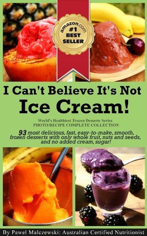 I Cant Believe Its Not Ice Cream 93 Most Delicious Fast Easytomake Smooth Frozen Desserts With Whole Fruit Nuts And Seeds And No Added Cream Healthiest Frozen Desserts Series Book 1 Pawel Malczewski Malczewski